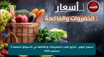 أسعار اليوم.. تراجع أغلب الخضراوات والفاكهة في الأسواق الجمعة 5 سبتمبر 2025